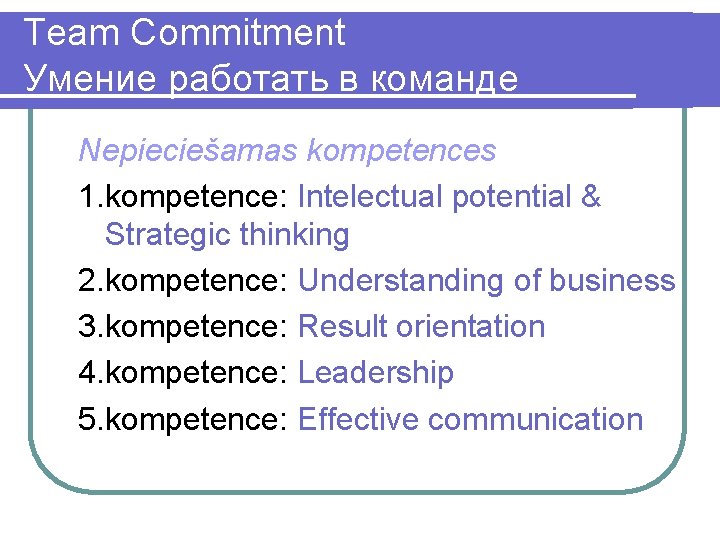 Team Commitment Умение работать в команде Nepieciešamas kompetences 1. kompetence: Intelectual potential & Strategic