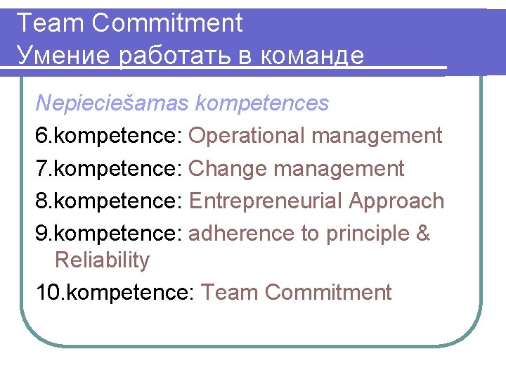 Team Commitment Умение работать в команде Nepieciešamas kompetences 6. kompetence: Operational management 7. kompetence: