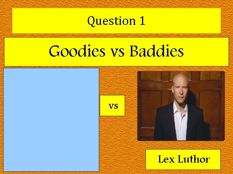 Question 1 Goodies vs Baddies vs Superman Lex Luthor 