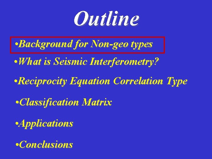 Outline • Background for Non-geo types • What is Seismic Interferometry? • Reciprocity Equation