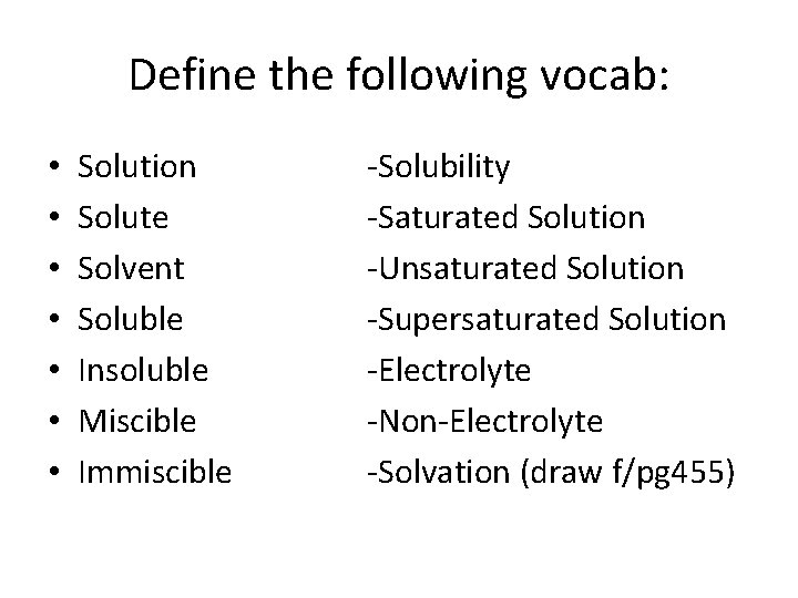Define the following vocab: • • Solution Solute Solvent Soluble Insoluble Miscible Immiscible -Solubility