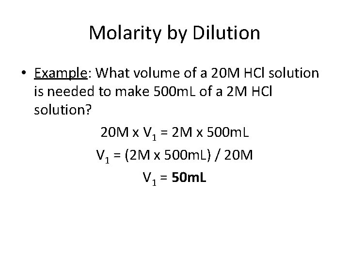 Molarity by Dilution • Example: What volume of a 20 M HCl solution is