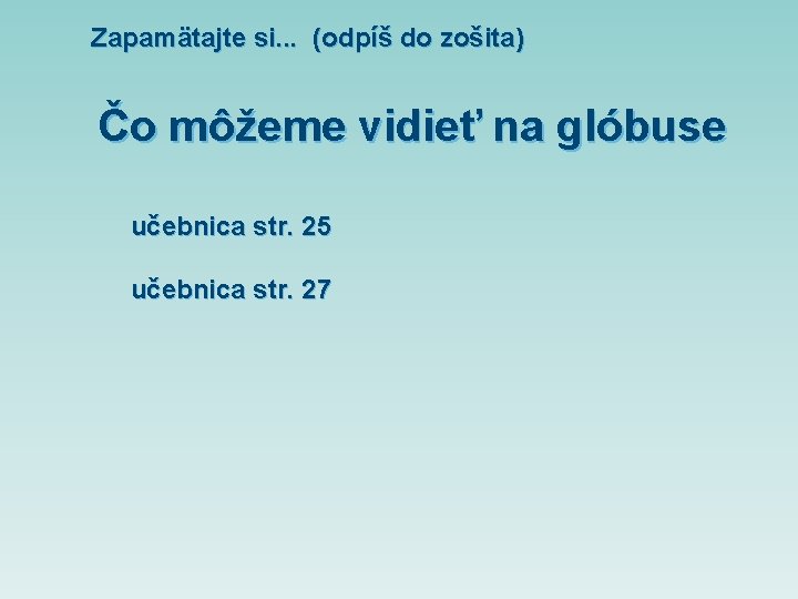 Zapamätajte si. . . (odpíš do zošita) Čo môžeme vidieť na glóbuse učebnica str.