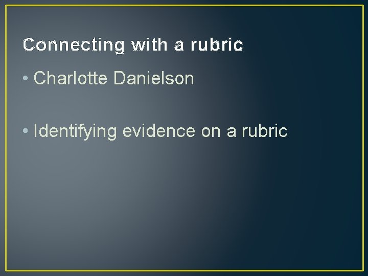 Connecting with a rubric • Charlotte Danielson • Identifying evidence on a rubric 