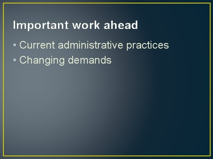 Important work ahead • Current administrative practices • Changing demands 
