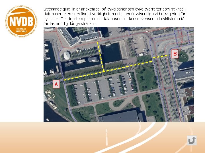 Streckade gula linjer är exempel på cykelbanor och cykelöverfarter som saknas i databasen men