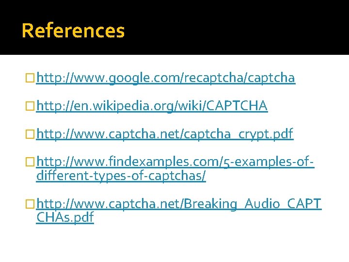 References �http: //www. google. com/recaptcha/captcha �http: //en. wikipedia. org/wiki/CAPTCHA �http: //www. captcha. net/captcha_crypt. pdf