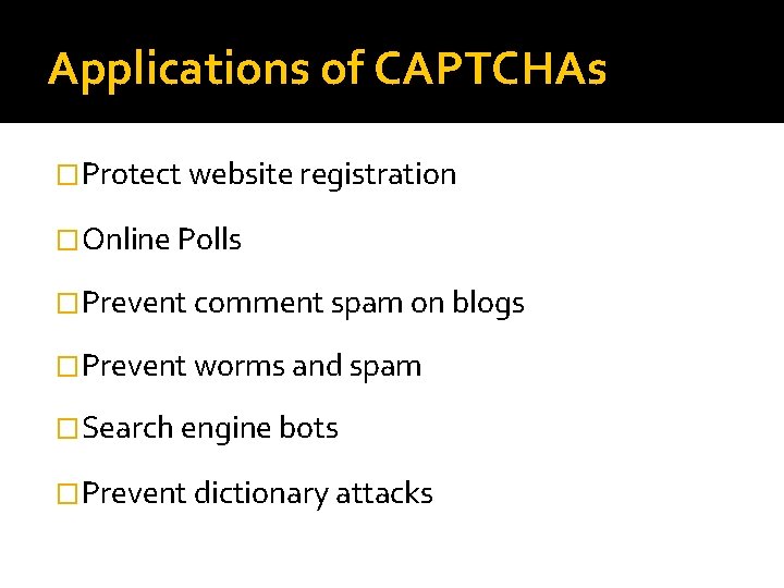 Applications of CAPTCHAs �Protect website registration �Online Polls �Prevent comment spam on blogs �Prevent