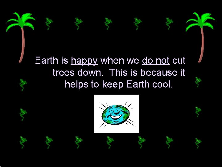 Earth is happy when we do not cut trees down. This is because it