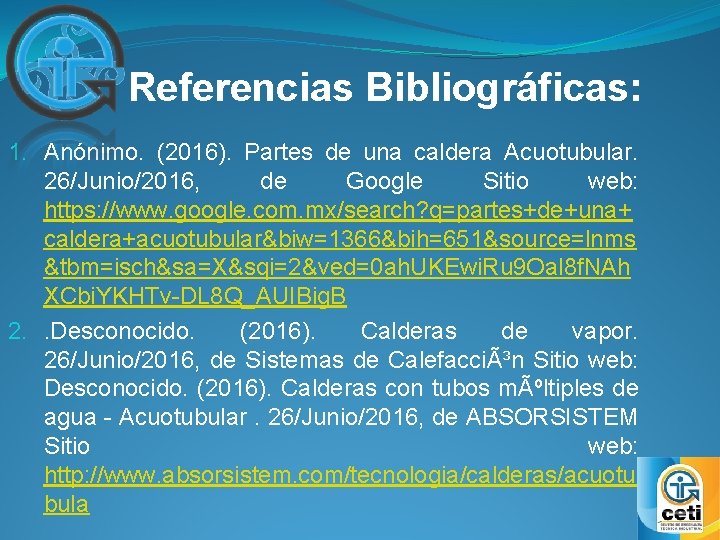 Referencias Bibliográficas: 1. Anónimo. (2016). Partes de una caldera Acuotubular. 26/Junio/2016, de Google Sitio