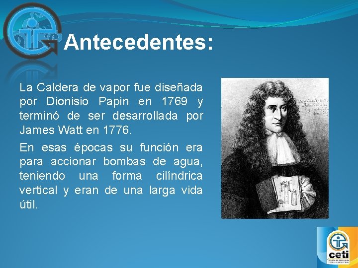 Antecedentes: La Caldera de vapor fue diseñada por Dionisio Papin en 1769 y terminó