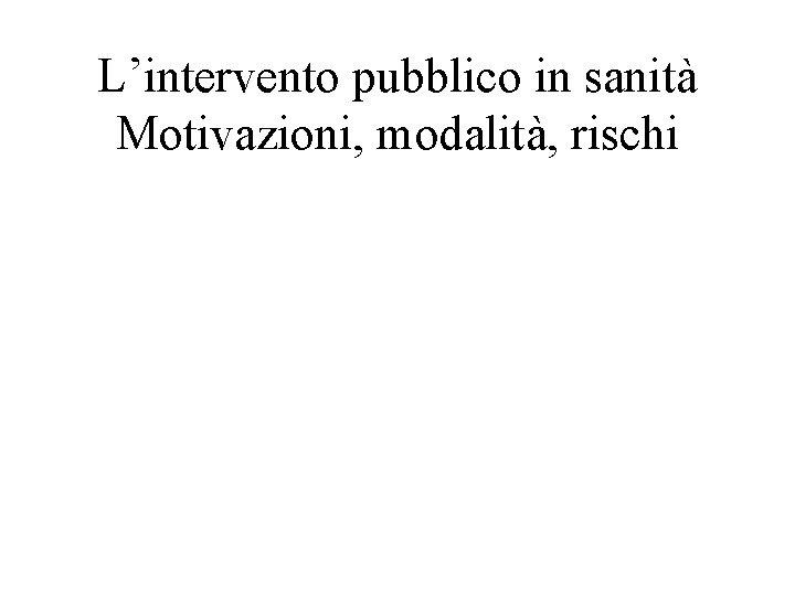 L’intervento pubblico in sanità Motivazioni, modalità, rischi 