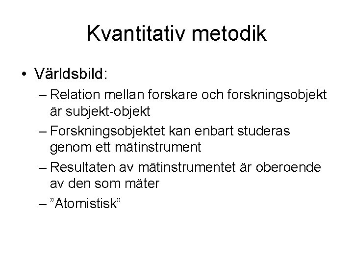 Kvantitativ metodik • Världsbild: – Relation mellan forskare och forskningsobjekt är subjekt-objekt – Forskningsobjektet