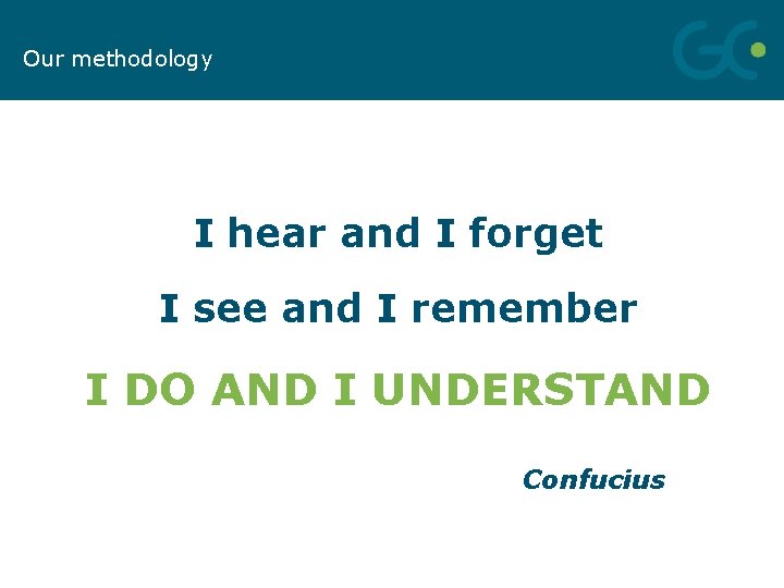 Our methodology I hear and I forget I see and I remember I DO