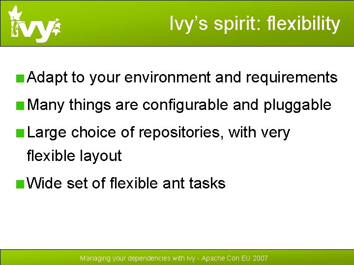 Ivy’s spirit: flexibility Adapt to your environment and requirements Many things are configurable and