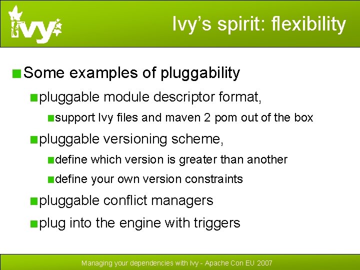 Ivy’s spirit: flexibility Some examples of pluggability pluggable module descriptor format, support Ivy files