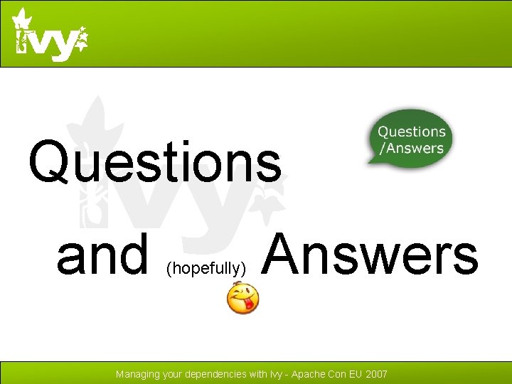 Questions and (hopefully) Answers Managing your dependencies with Ivy - Apache Con EU 2007