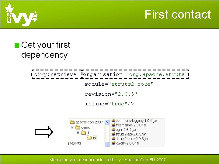 First contact Get your first dependency <ivy: retrieve organisation="org. apache. struts" module="struts 2 -core"