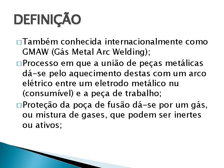 DEFINIÇÃO � Também conhecida internacionalmente como GMAW (Gás Metal Arc Welding); � Processo em