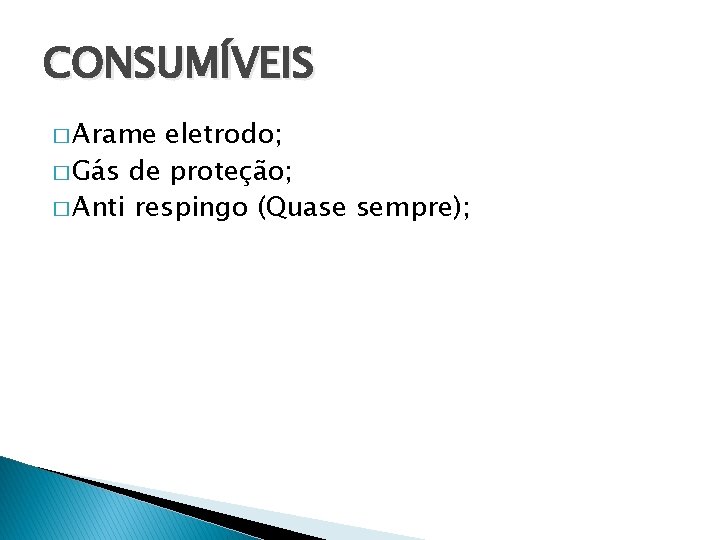 CONSUMÍVEIS � Arame eletrodo; � Gás de proteção; � Anti respingo (Quase sempre); 