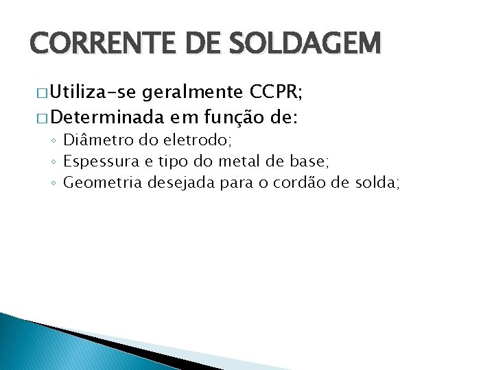 CORRENTE DE SOLDAGEM � Utiliza-se geralmente CCPR; � Determinada em função de: ◦ Diâmetro