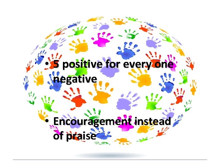  • 5 positive for every one negative • Encouragement instead of praise 