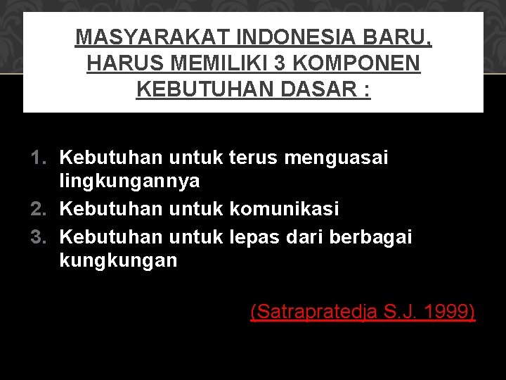 MASYARAKAT INDONESIA BARU, HARUS MEMILIKI 3 KOMPONEN KEBUTUHAN DASAR : 1. Kebutuhan untuk terus