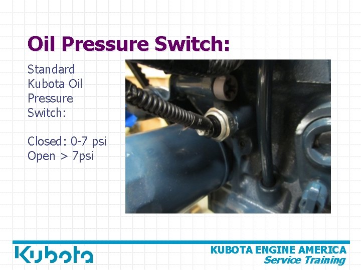 Oil Pressure Switch: Standard Kubota Oil Pressure Switch: Closed: 0 -7 psi Open >