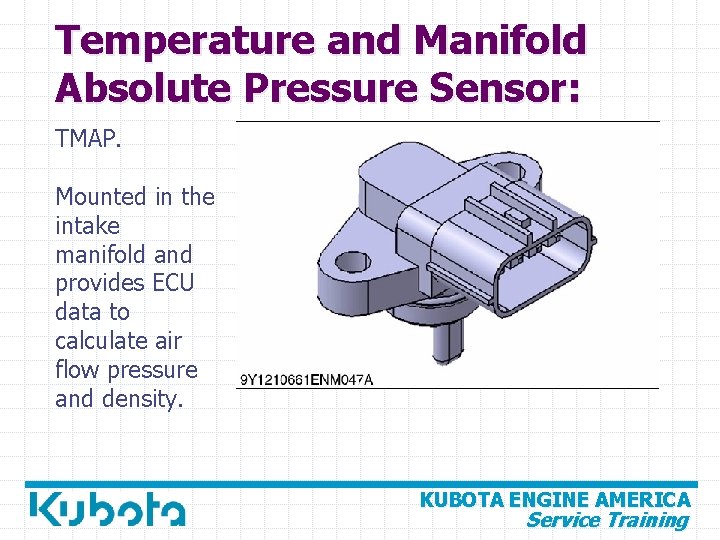 Temperature and Manifold Absolute Pressure Sensor: TMAP. Mounted in the intake manifold and provides
