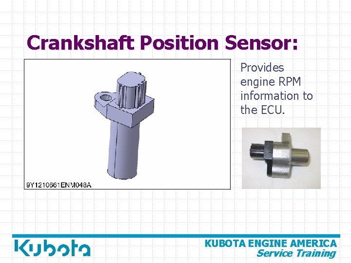 Crankshaft Position Sensor: Provides engine RPM information to the ECU. KUBOTA ENGINE AMERICA Service