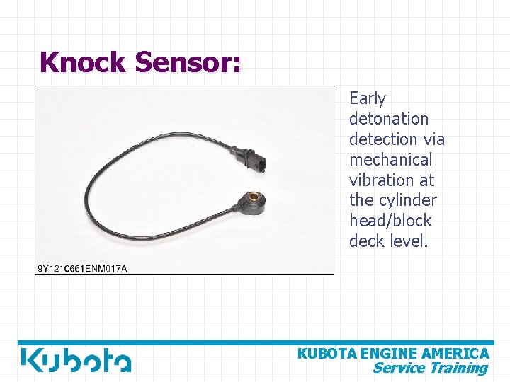 Knock Sensor: Early detonation detection via mechanical vibration at the cylinder head/block deck level.