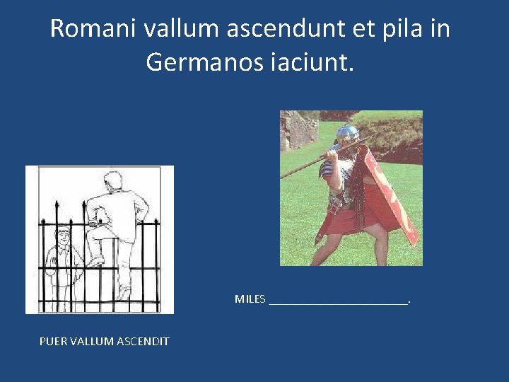 Romani vallum ascendunt et pila in Germanos iaciunt. MILES ___________. PUER VALLUM ASCENDIT 