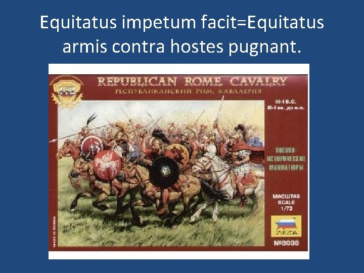 Equitatus impetum facit=Equitatus armis contra hostes pugnant. 