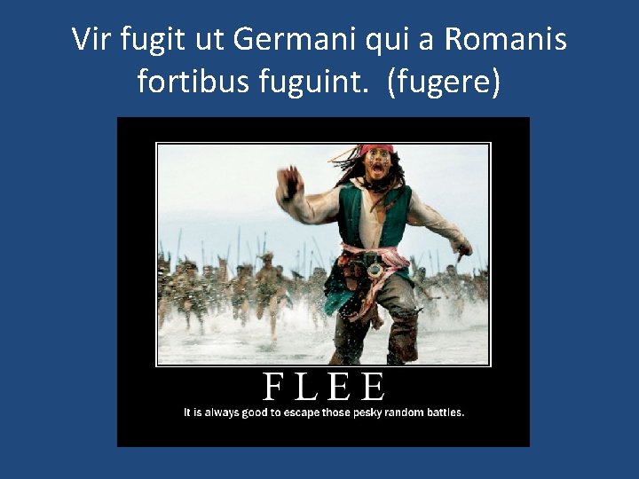 Vir fugit ut Germani qui a Romanis fortibus fuguint. (fugere) 