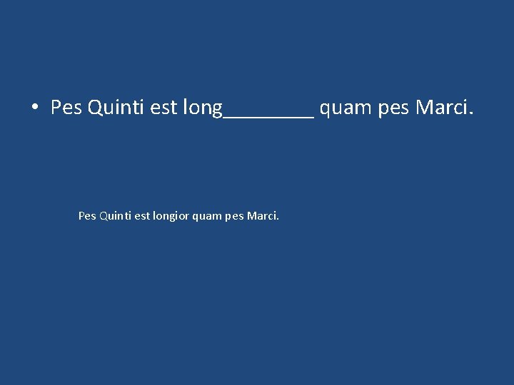  • Pes Quinti est long____ quam pes Marci. Pes Quinti est longior quam