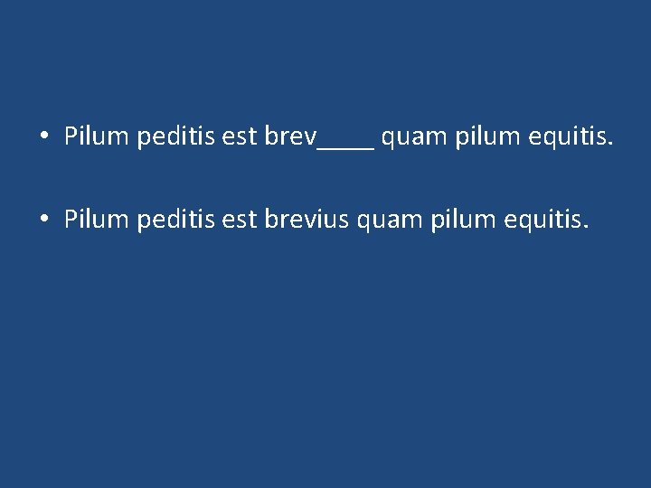  • Pilum peditis est brev____ quam pilum equitis. • Pilum peditis est brevius