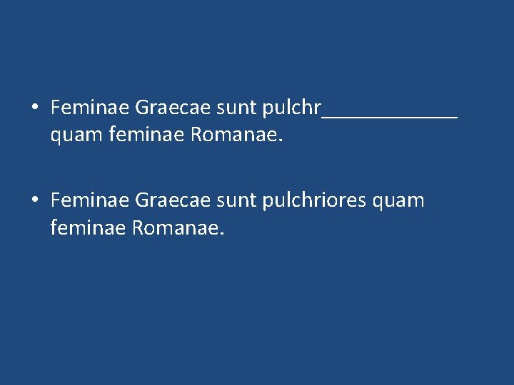  • Feminae Graecae sunt pulchr______ quam feminae Romanae. • Feminae Graecae sunt pulchriores