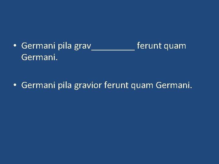  • Germani pila grav_____ ferunt quam Germani. • Germani pila gravior ferunt quam