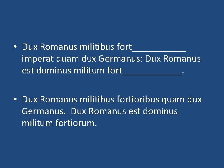  • Dux Romanus militibus fort______ imperat quam dux Germanus: Dux Romanus est dominus