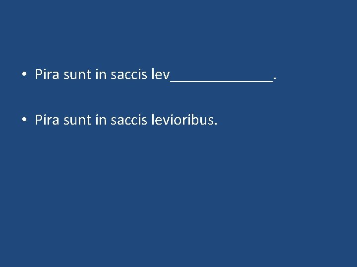  • Pira sunt in saccis lev_______. • Pira sunt in saccis levioribus. 