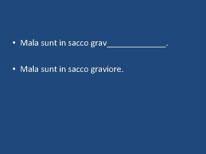  • Mala sunt in sacco grav_______. • Mala sunt in sacco graviore. 