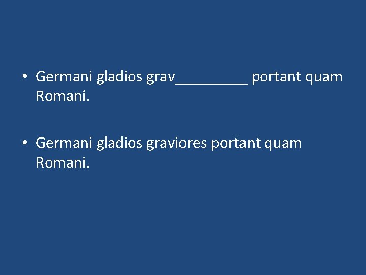  • Germani gladios grav_____ portant quam Romani. • Germani gladios graviores portant quam