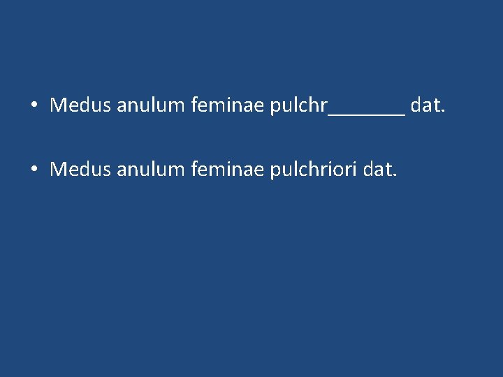  • Medus anulum feminae pulchr_______ dat. • Medus anulum feminae pulchriori dat. 