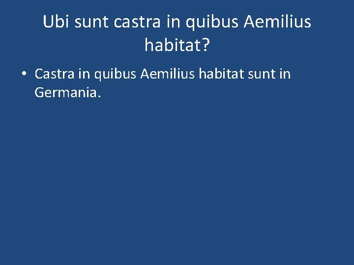 Ubi sunt castra in quibus Aemilius habitat? • Castra in quibus Aemilius habitat sunt