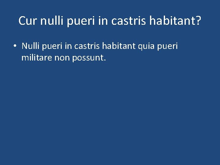 Cur nulli pueri in castris habitant? • Nulli pueri in castris habitant quia pueri