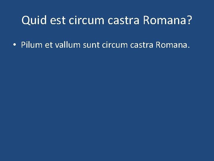 Quid est circum castra Romana? • Pilum et vallum sunt circum castra Romana. 