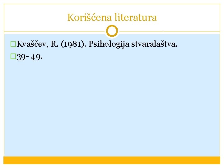 Korišćena literatura �Kvaščev, R. (1981). Psihologija stvaralaštva. � 39 - 49. 