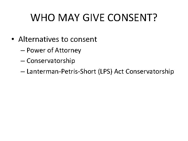 WHO MAY GIVE CONSENT? • Alternatives to consent – Power of Attorney – Conservatorship