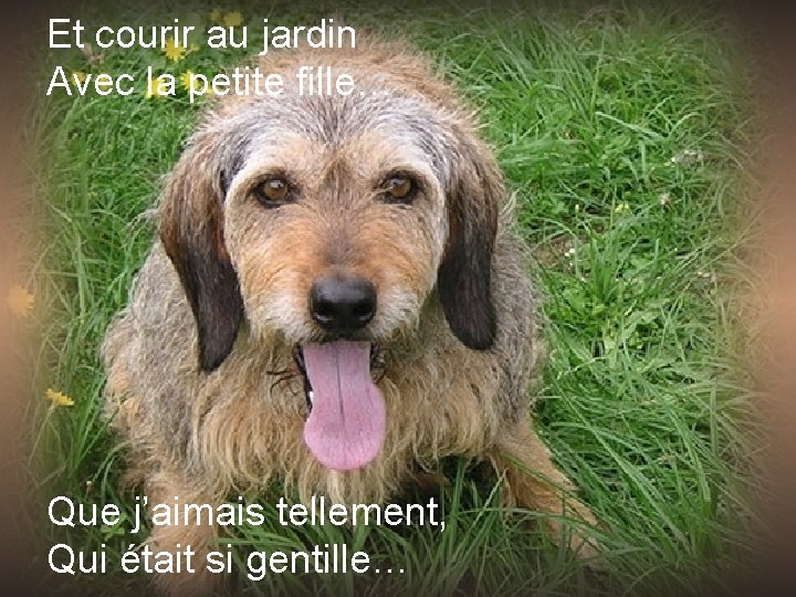 Et courir au jardin Avec la petite fille… Que j’aimais tellement, Qui était si