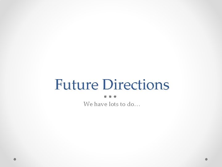 Future Directions We have lots to do… 